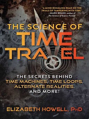 cover image of The Science of Time Travel: the Secrets Behind Time Machines, Time Loops, Alternate Realities, and More!